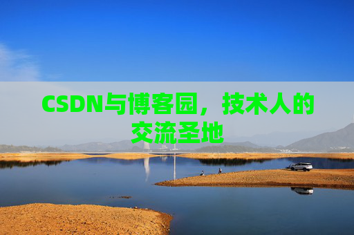 CSDN与博客园,技术人的交流圣地 CSDN与博客园,技术人的交流圣地